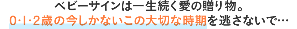 ベビーサインは一生続く愛の贈り物。0・1・2歳の今しかないこの大切な時期を逃さないで…